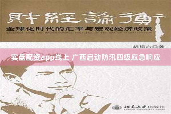 实盘配资app线上 广西启动防汛四级应急响应