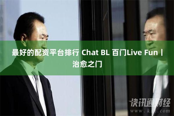 最好的配资平台排行 Chat BL 百门Live Fun丨治愈之门