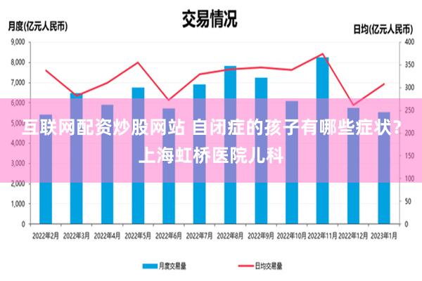 互联网配资炒股网站 自闭症的孩子有哪些症状？上海虹桥医院儿科