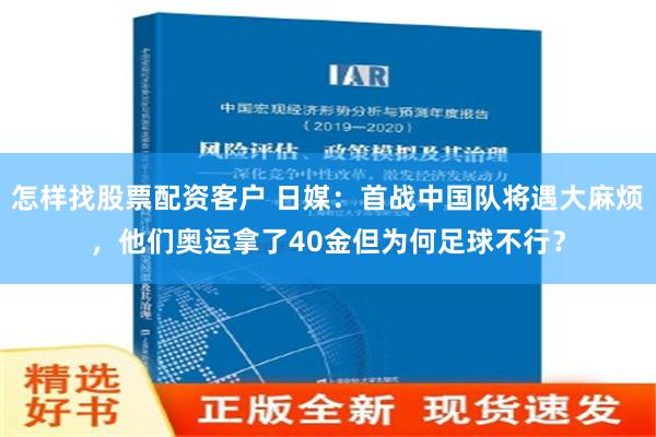 怎样找股票配资客户 日媒：首战中国队将遇大麻烦，他们奥运拿了40金但为何足球不行？