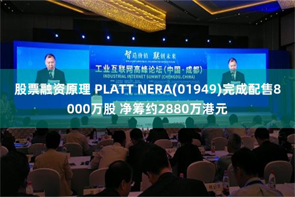 股票融资原理 PLATT NERA(01949)完成配售8000万股 净筹约2880万港元