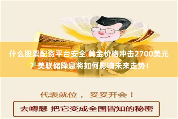 什么股票配资平台安全 黄金价格冲击2700美元？美联储降息将如何影响未来走势！