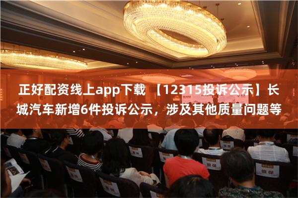 正好配资线上app下载 【12315投诉公示】长城汽车新增6件投诉公示，涉及其他质量问题等