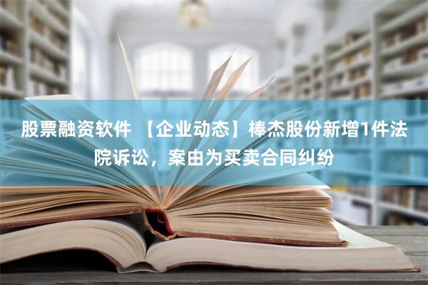 股票融资软件 【企业动态】棒杰股份新增1件法院诉讼，案由为买卖合同纠纷