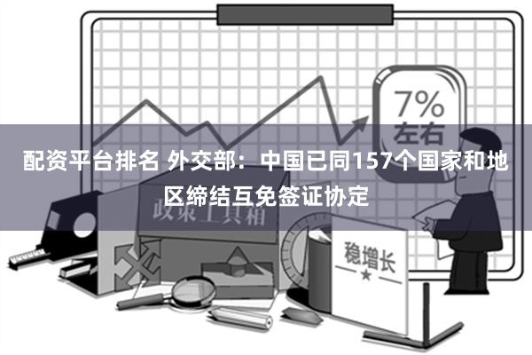 配资平台排名 外交部：中国已同157个国家和地区缔结互免签证协定