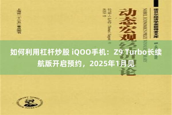 如何利用杠杆炒股 iQOO手机：Z9 Turbo长续航版开启预约，2025年1月见