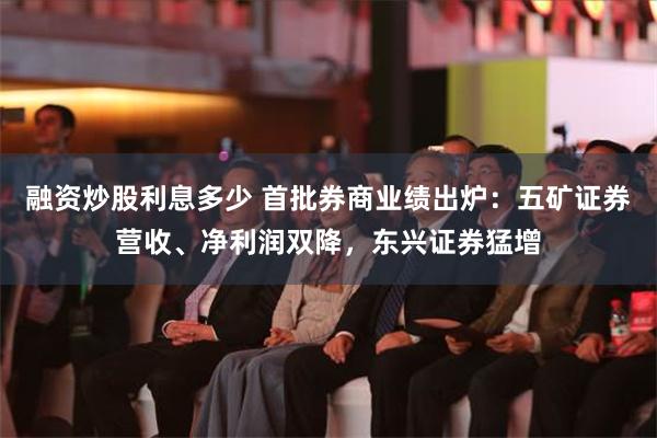 融资炒股利息多少 首批券商业绩出炉：五矿证券营收、净利润双降，东兴证券猛增