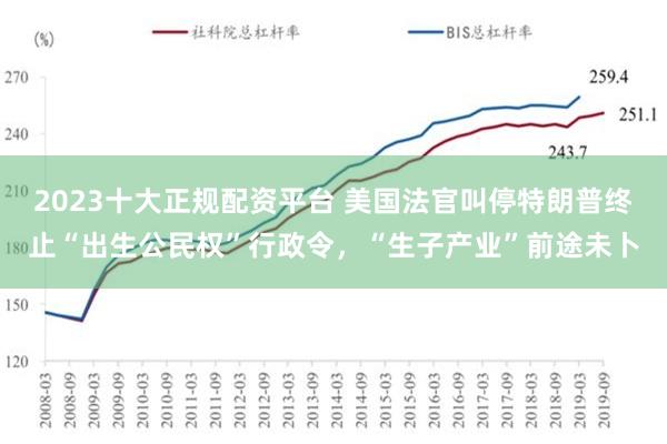 2023十大正规配资平台 美国法官叫停特朗普终止“出生公民权”行政令，“生子产业”前途未卜