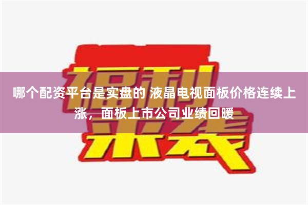 哪个配资平台是实盘的 液晶电视面板价格连续上涨，面板上市公司业绩回暖